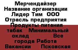 Мерчендайзер › Название организации ­ Лидер Тим, ООО › Отрасль предприятия ­ Продукты питания, табак › Минимальный оклад ­ 12 000 - Все города Работа » Вакансии   . Псковская обл.,Великие Луки г.